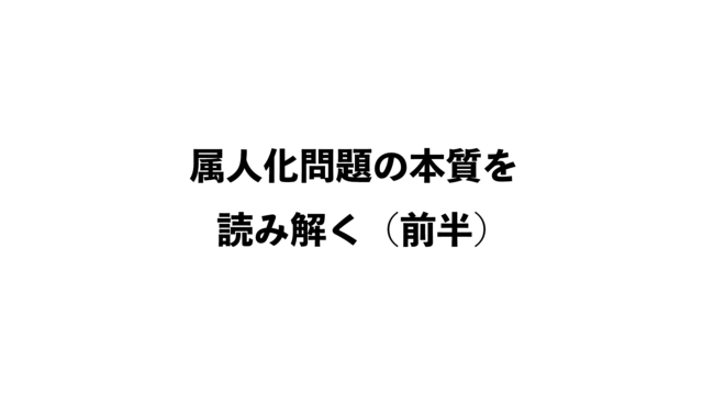 第32話『「業務の属人化」という、ありふれた問題の本質（前半）』