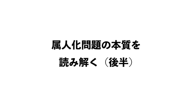 第33話『「業務の属人化」という、ありふれた問題の本質（後半）』