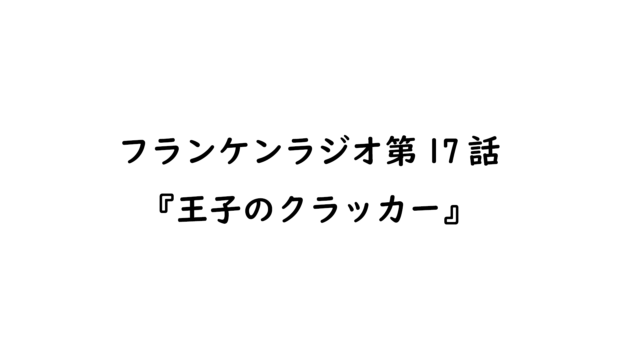 第17話『王子のクラッカー。 意味不明メモ。恐ろしい人。』